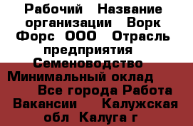 Рабочий › Название организации ­ Ворк Форс, ООО › Отрасль предприятия ­ Семеноводство › Минимальный оклад ­ 30 000 - Все города Работа » Вакансии   . Калужская обл.,Калуга г.